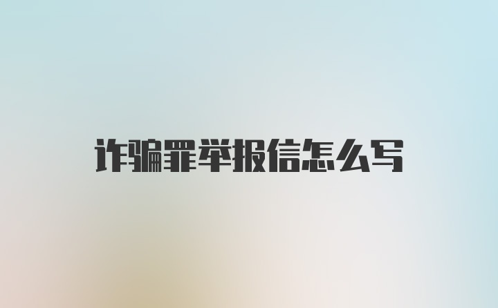 诈骗罪举报信怎么写