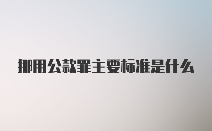 挪用公款罪主要标准是什么