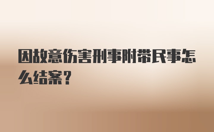 因故意伤害刑事附带民事怎么结案？