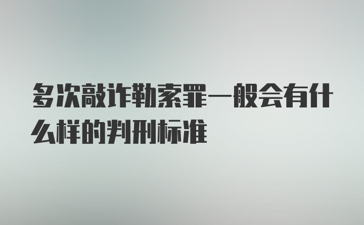 多次敲诈勒索罪一般会有什么样的判刑标准