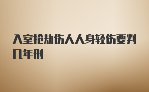 入室抢劫伤人人身轻伤要判几年刑