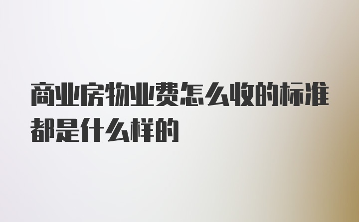 商业房物业费怎么收的标准都是什么样的