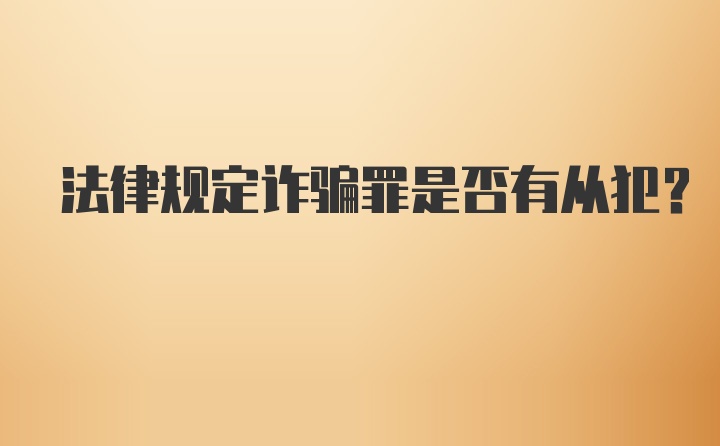 法律规定诈骗罪是否有从犯？