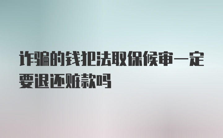 诈骗的钱犯法取保候审一定要退还赃款吗