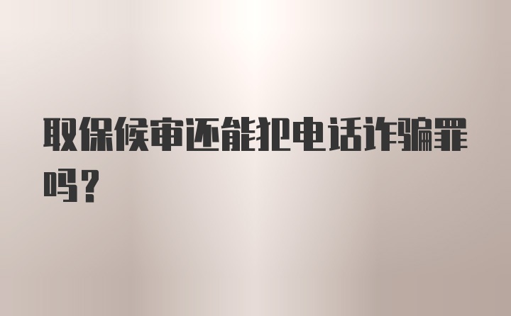 取保候审还能犯电话诈骗罪吗？