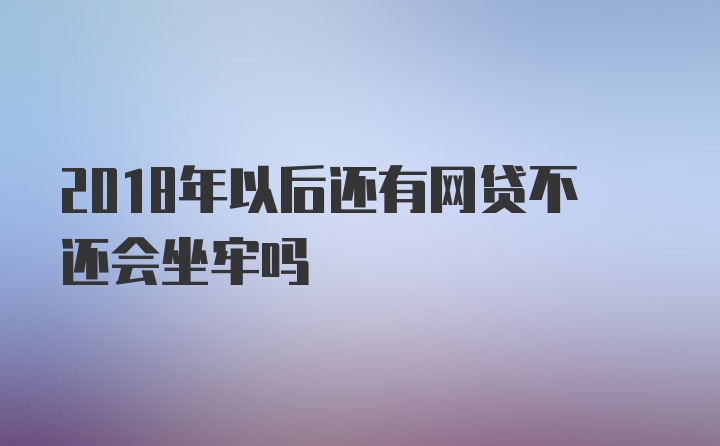 2018年以后还有网贷不还会坐牢吗