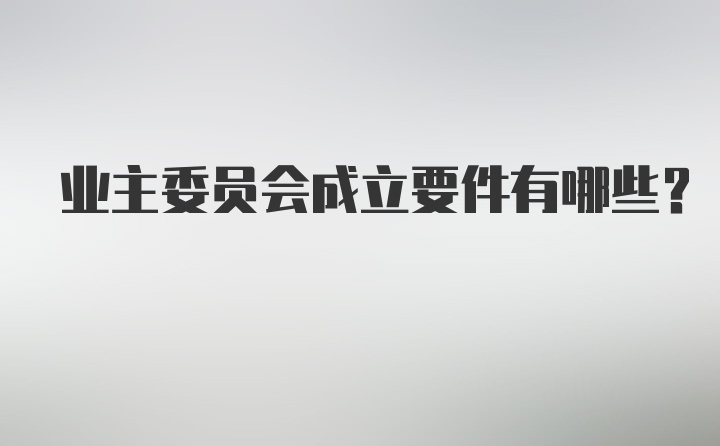 业主委员会成立要件有哪些？