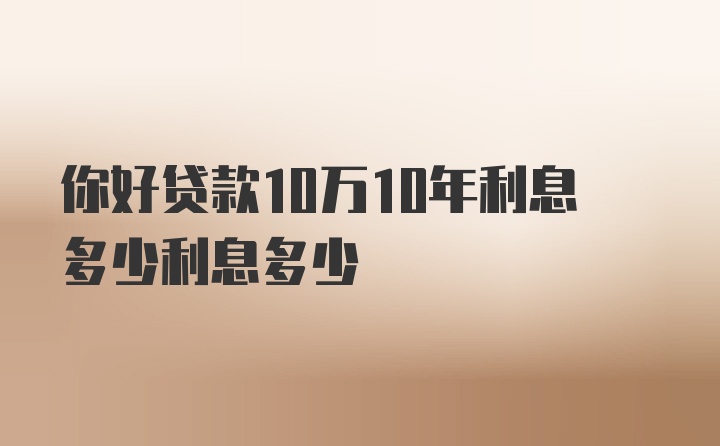 你好贷款10万10年利息多少利息多少