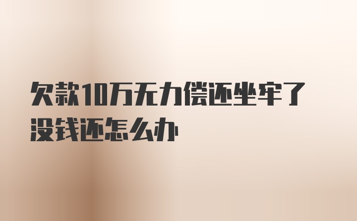 欠款10万无力偿还坐牢了没钱还怎么办