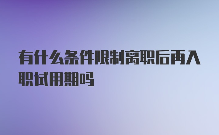 有什么条件限制离职后再入职试用期吗