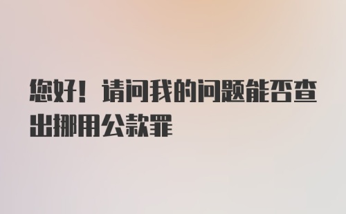 您好！请问我的问题能否查出挪用公款罪