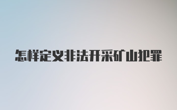 怎样定义非法开采矿山犯罪