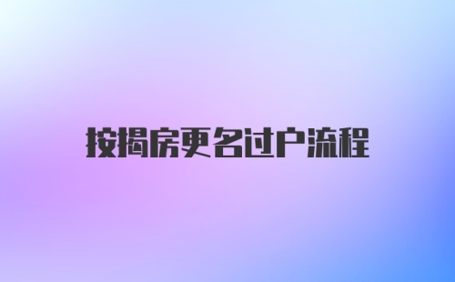 按揭房更名过户流程