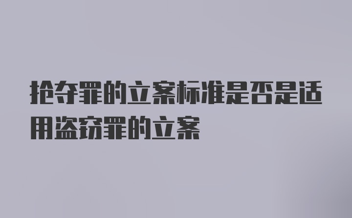 抢夺罪的立案标准是否是适用盗窃罪的立案