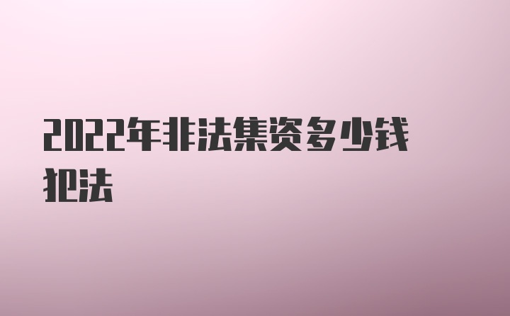 2022年非法集资多少钱犯法