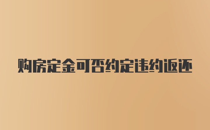 购房定金可否约定违约返还