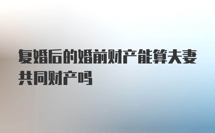 复婚后的婚前财产能算夫妻共同财产吗