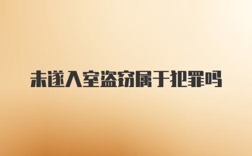 未遂入室盗窃属于犯罪吗