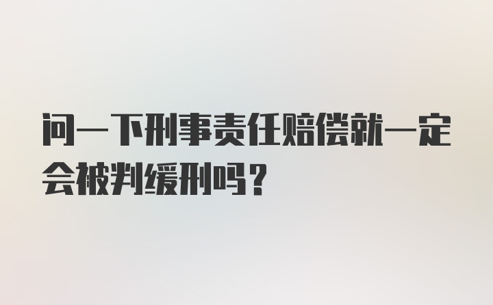 问一下刑事责任赔偿就一定会被判缓刑吗？