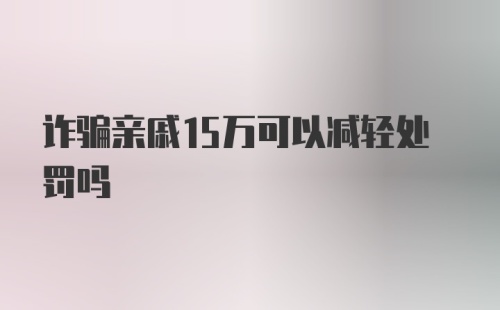 诈骗亲戚15万可以减轻处罚吗