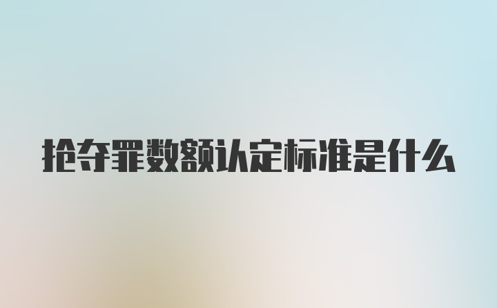 抢夺罪数额认定标准是什么