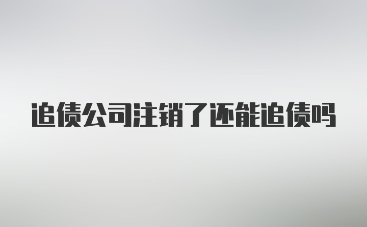 追债公司注销了还能追债吗