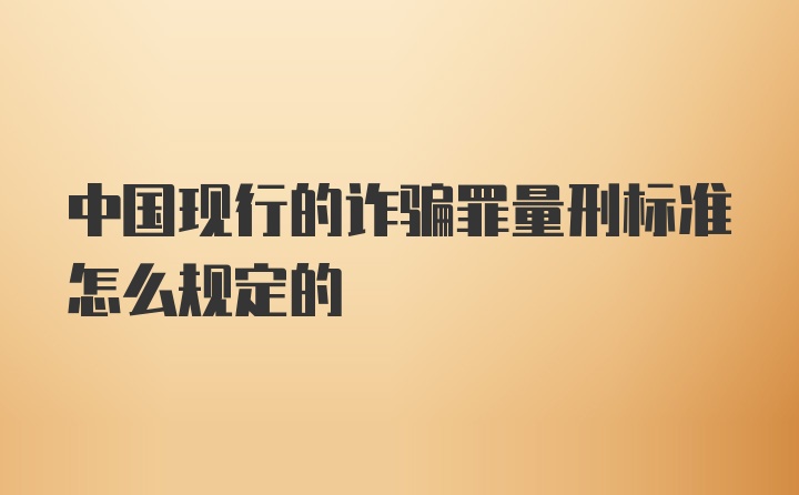 中国现行的诈骗罪量刑标准怎么规定的