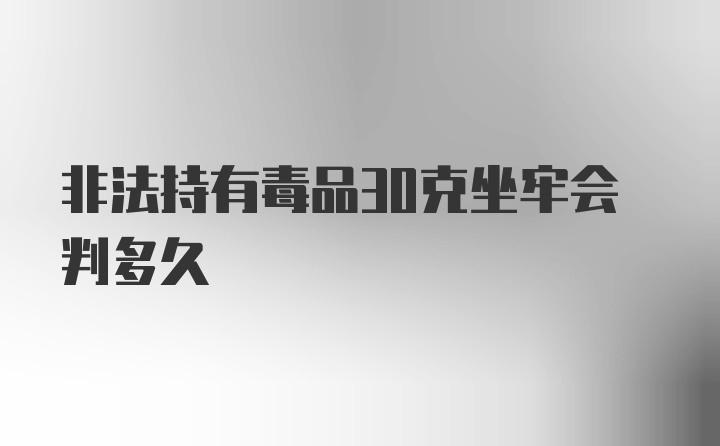 非法持有毒品30克坐牢会判多久