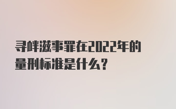 寻衅滋事罪在2022年的量刑标准是什么?