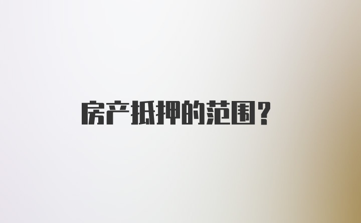 房产抵押的范围？