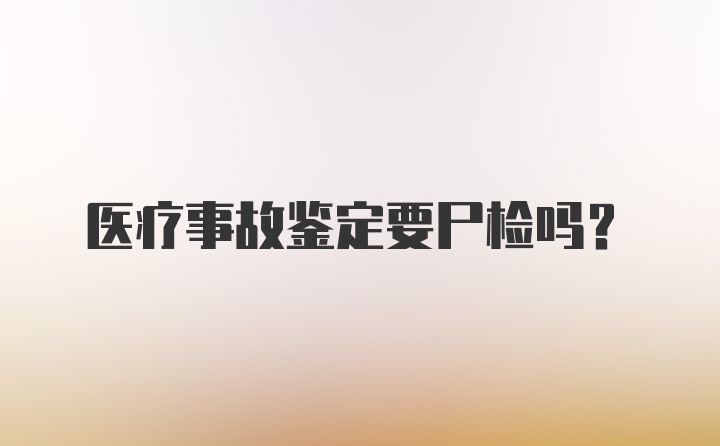 医疗事故鉴定要尸检吗？