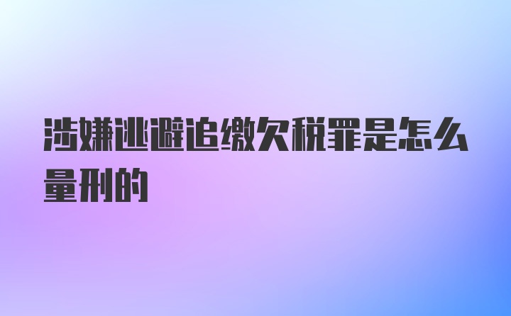 涉嫌逃避追缴欠税罪是怎么量刑的