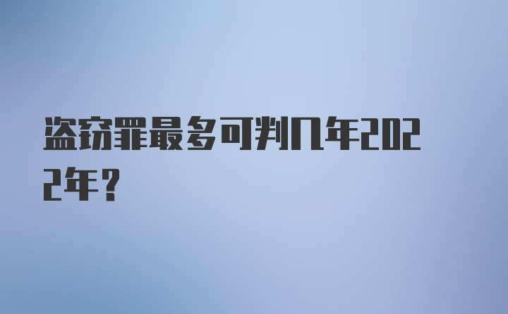 盗窃罪最多可判几年2022年？