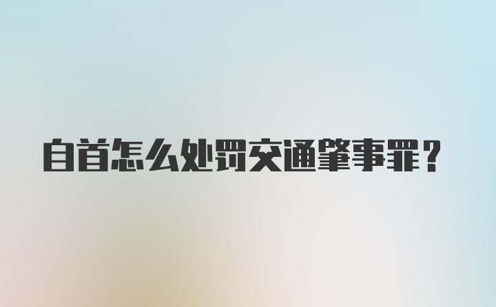 自首怎么处罚交通肇事罪？