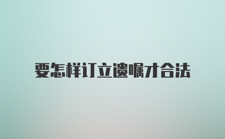 要怎样订立遗嘱才合法