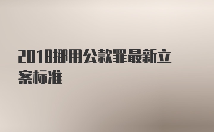 2018挪用公款罪最新立案标准