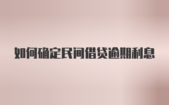 如何确定民间借贷逾期利息