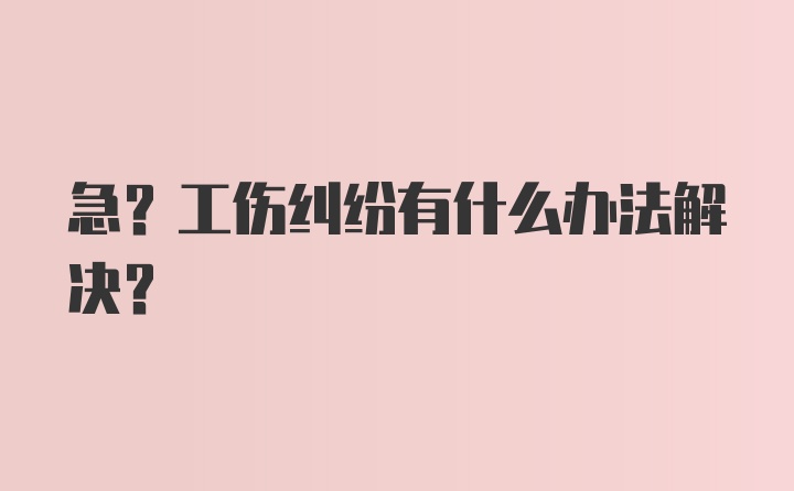 急?工伤纠纷有什么办法解决?