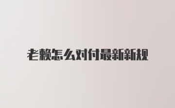 老赖怎么对付最新新规