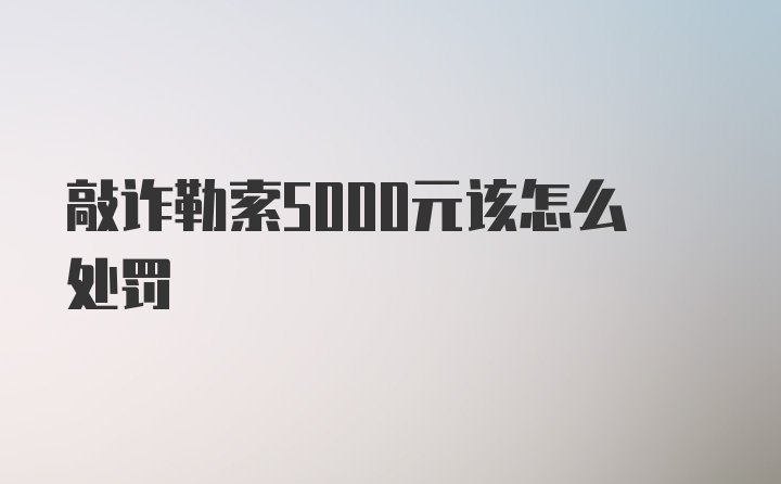 敲诈勒索5000元该怎么处罚