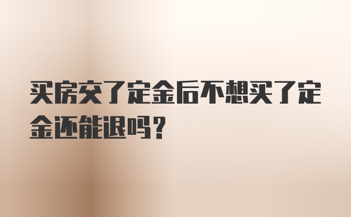 买房交了定金后不想买了定金还能退吗？