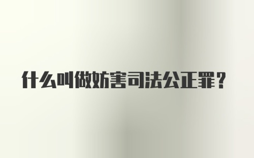 什么叫做妨害司法公正罪?