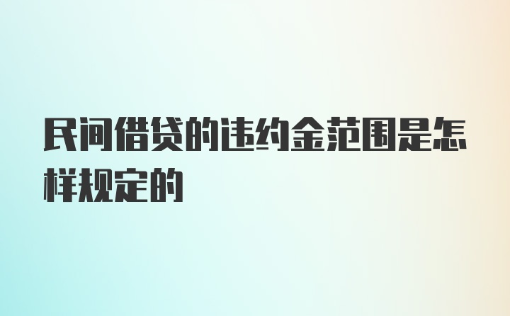 民间借贷的违约金范围是怎样规定的