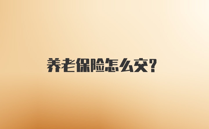 养老保险怎么交？