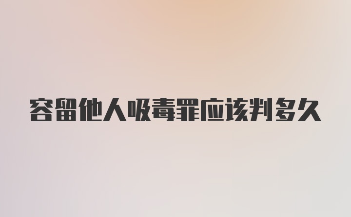 容留他人吸毒罪应该判多久