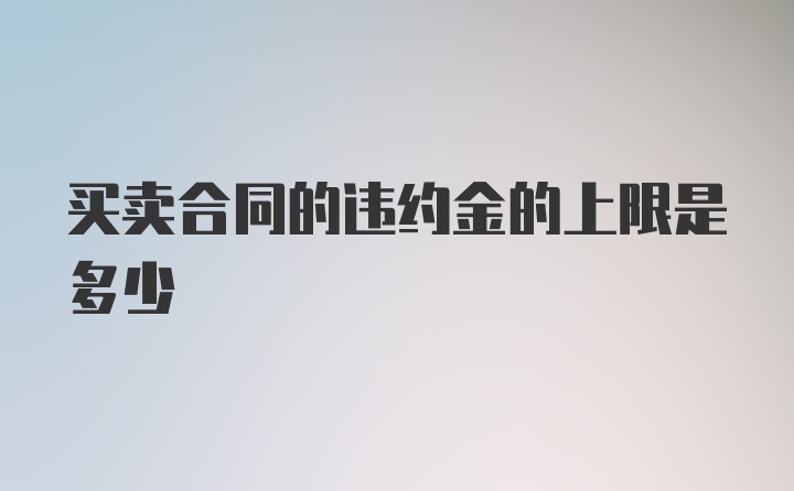 买卖合同的违约金的上限是多少