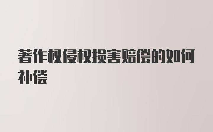 著作权侵权损害赔偿的如何补偿