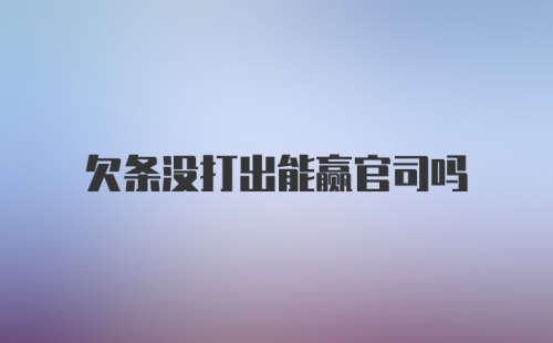 欠条没打出能赢官司吗