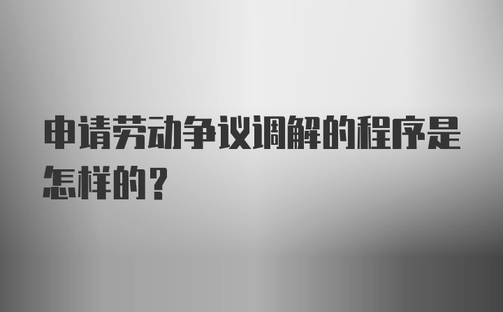 申请劳动争议调解的程序是怎样的？