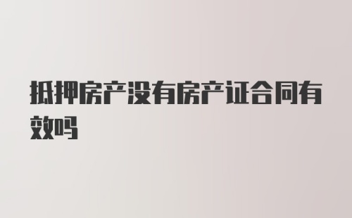 抵押房产没有房产证合同有效吗